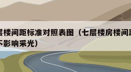 七层楼间距标准对照表图（七层楼房楼间距多大不影响采光）
