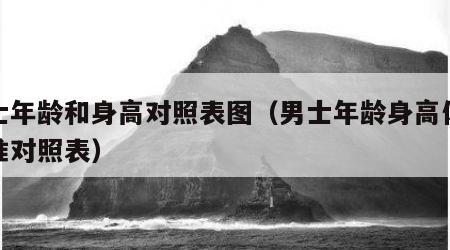 男士年龄和身高对照表图（男士年龄身高体重标准对照表）