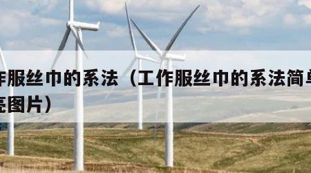 工作服丝巾的系法（工作服丝巾的系法简单又漂亮图片）