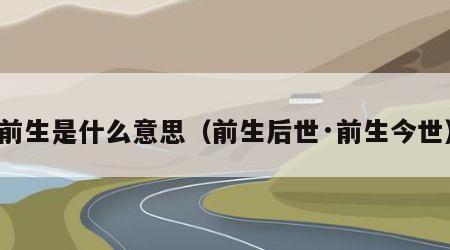 前生是什么意思（前生后世·前生今世）