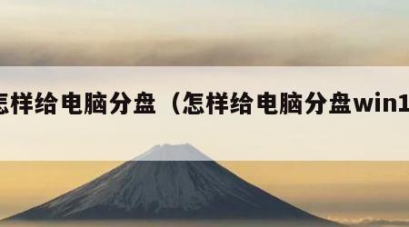 怎样给电脑分盘（怎样给电脑分盘win11）