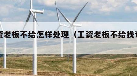 工资老板不给怎样处理（工资老板不给找谁解决）