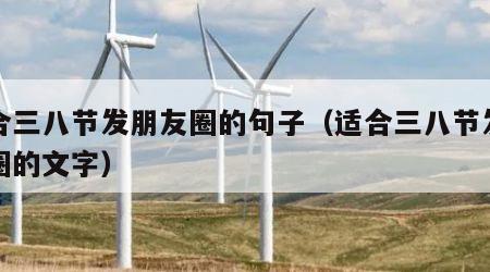 适合三八节发朋友圈的句子（适合三八节发朋友圈的文字）