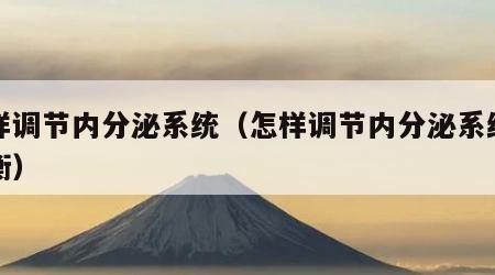 怎样调节内分泌系统（怎样调节内分泌系统的平衡）