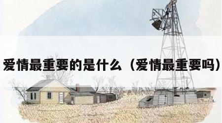 爱情最重要的是什么（爱情最重要吗）