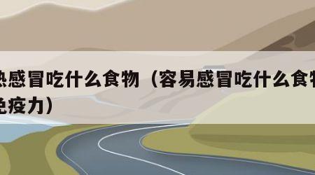 风热感冒吃什么食物（容易感冒吃什么食物增强免疫力）