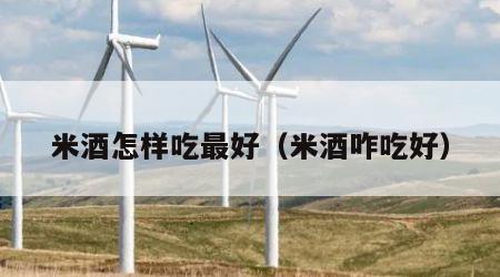 米酒怎样吃最好（米酒咋吃好）