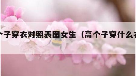 高个子穿衣对照表图女生（高个子穿什么衣服）