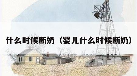 什么时候断奶（婴儿什么时候断奶）