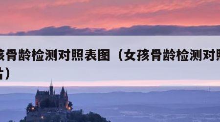 女孩骨龄检测对照表图（女孩骨龄检测对照表图片）