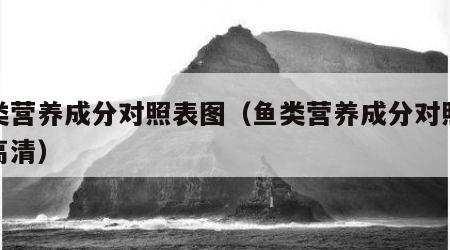 鱼类营养成分对照表图（鱼类营养成分对照表图高清）