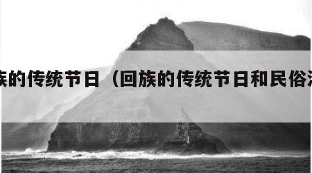 回族的传统节日（回族的传统节日和民俗活动）