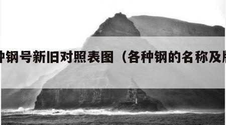 各种钢号新旧对照表图（各种钢的名称及牌号）