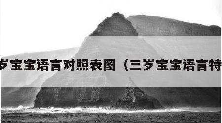 三岁宝宝语言对照表图（三岁宝宝语言特点）