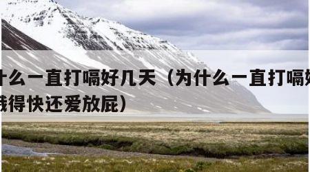为什么一直打嗝好几天（为什么一直打嗝好几天饿得快还爱放屁）