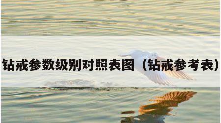 钻戒参数级别对照表图（钻戒参考表）