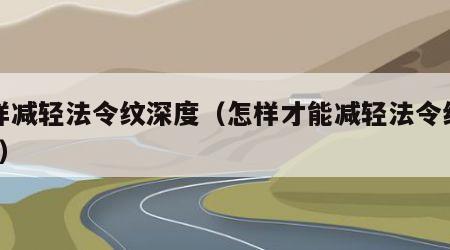 怎样减轻法令纹深度（怎样才能减轻法令纹加深?）