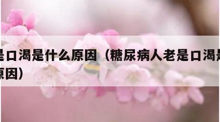 老是口渴是什么原因（糖尿病人老是口渴是什么原因）