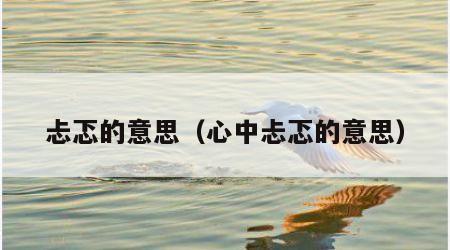 忐忑的意思（心中忐忑的意思）