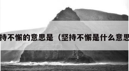 坚持不懈的意思是（坚持不懈是什么意思?）