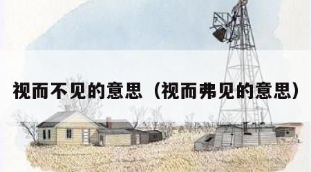 视而不见的意思（视而弗见的意思）