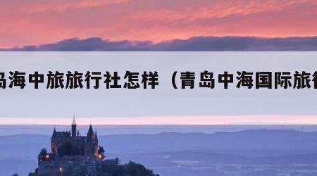 青岛海中旅旅行社怎样（青岛中海国际旅行社）