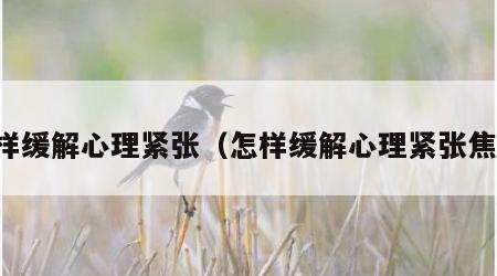 怎样缓解心理紧张（怎样缓解心理紧张焦虑）