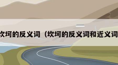 坎坷的反义词（坎坷的反义词和近义词）