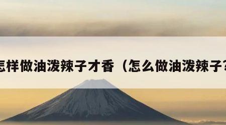 怎样做油泼辣子才香（怎么做油泼辣子?）