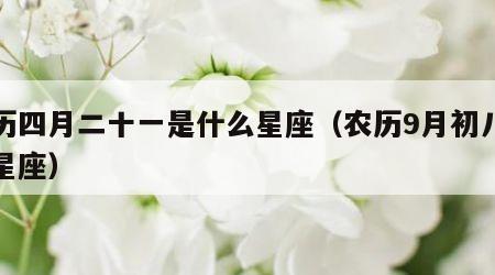 农历四月二十一是什么星座（农历9月初八什么星座）