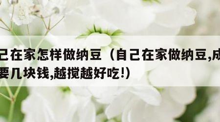 自己在家怎样做纳豆（自己在家做纳豆,成本只要几块钱,越搅越好吃!）