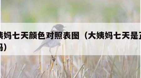 大姨妈七天颜色对照表图（大姨妈七天是正常的吗）