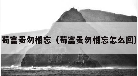 苟富贵勿相忘（苟富贵勿相忘怎么回）