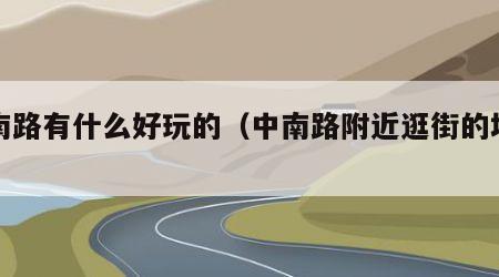 中南路有什么好玩的（中南路附近逛街的地方）