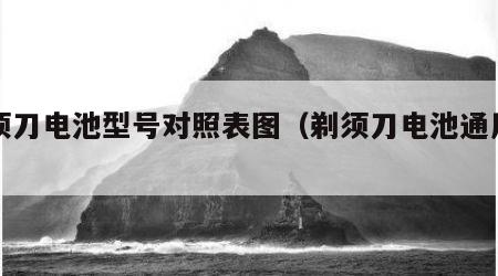 剃须刀电池型号对照表图（剃须刀电池通用吗）