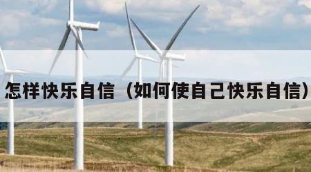 怎样快乐自信（如何使自己快乐自信）