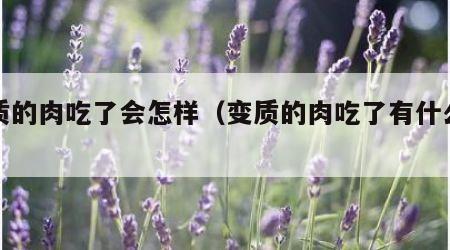 变质的肉吃了会怎样（变质的肉吃了有什么害处）