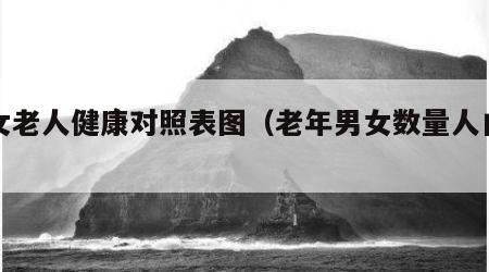 男女老人健康对照表图（老年男女数量人口差异）