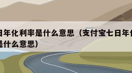 七日年化利率是什么意思（支付宝七日年化利率是什么意思）
