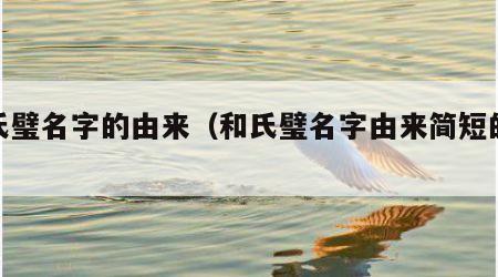 和氏璧名字的由来（和氏璧名字由来简短的语言）