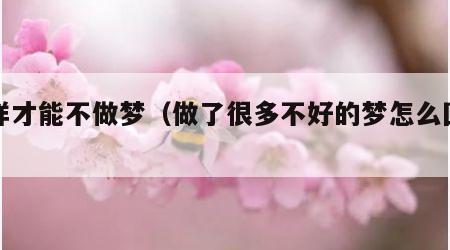 怎样才能不做梦（做了很多不好的梦怎么回事）