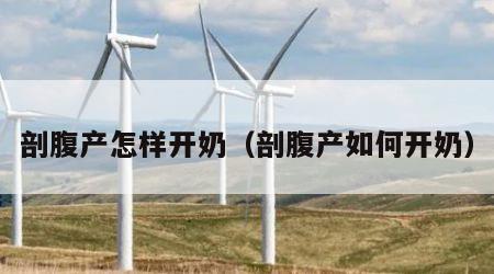 剖腹产怎样开奶（剖腹产如何开奶）