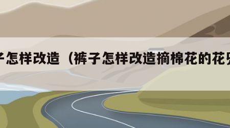裤子怎样改造（裤子怎样改造摘棉花的花兜兜）