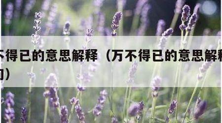 万不得已的意思解释（万不得已的意思解释及造句）