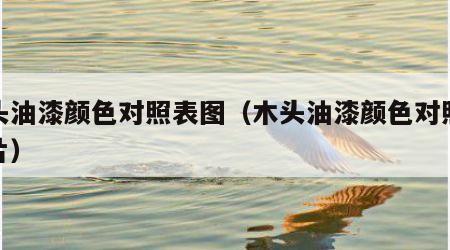 木头油漆颜色对照表图（木头油漆颜色对照表图片）
