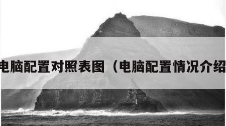 电脑配置对照表图（电脑配置情况介绍）