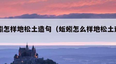 蚯蚓怎样地松土造句（蚯蚓怎么样地松土造句）