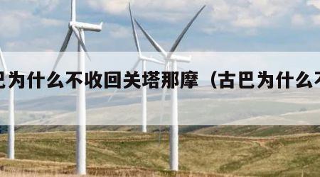 古巴为什么不收回关塔那摩（古巴为什么不救切）