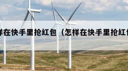 怎样在快手里抢红包（怎样在快手里抢红包视频）