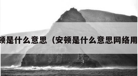 安顿是什么意思（安顿是什么意思网络用语）